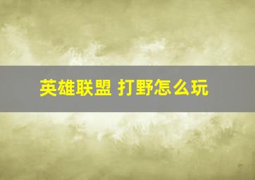 英雄联盟 打野怎么玩